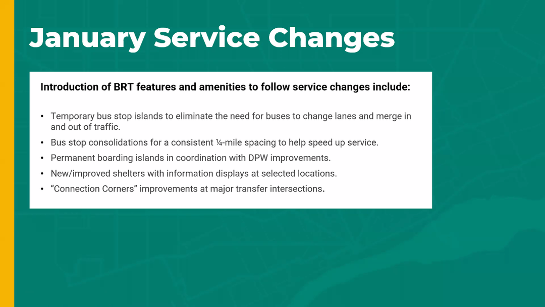 January service changes: Introduction of BRT features and amenities will follow at a later date including bus stop islands, stop consolidation, improved shelters, and "connection corners" improvements at major transfer intersections